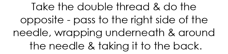 3. Take the double thread and do the opposite - pass to the right side of the needle, wrapping underneath and around the needle and taking it to the back.